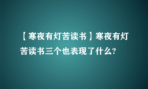 【寒夜有灯苦读书】寒夜有灯苦读书三个也表现了什么?