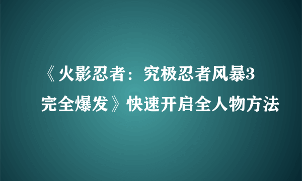 《火影忍者：究极忍者风暴3完全爆发》快速开启全人物方法