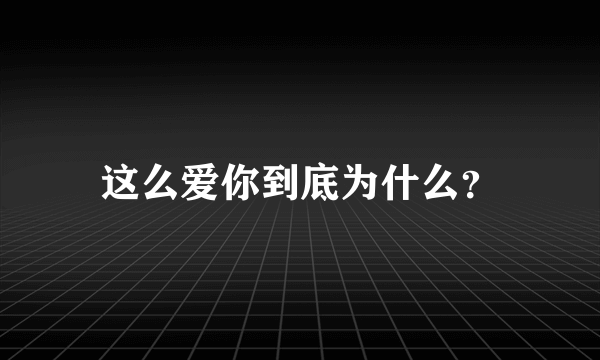 这么爱你到底为什么？