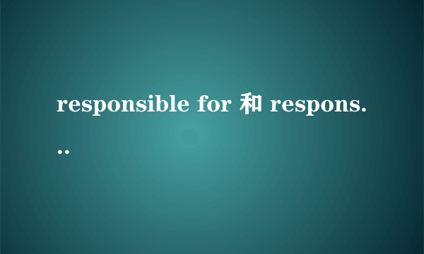 responsible for 和 responsible for