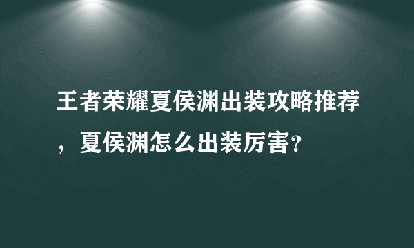 王者荣耀夏侯渊出装攻略推荐，夏侯渊怎么出装厉害？