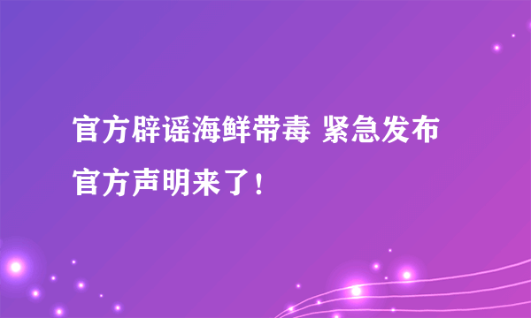 官方辟谣海鲜带毒 紧急发布官方声明来了！