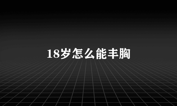 18岁怎么能丰胸