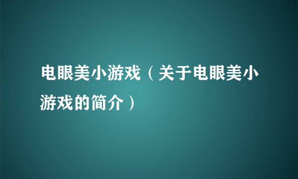 电眼美小游戏（关于电眼美小游戏的简介）