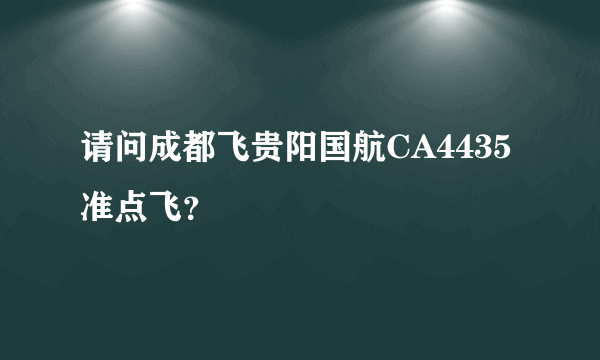 请问成都飞贵阳国航CA4435准点飞？