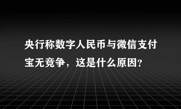 央行称数字人民币与微信支付宝无竞争，这是什么原因？