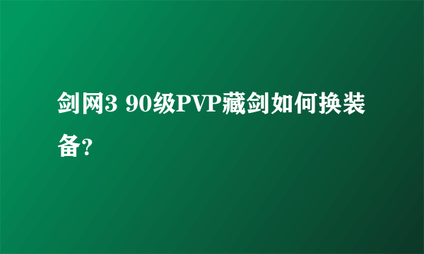 剑网3 90级PVP藏剑如何换装备？