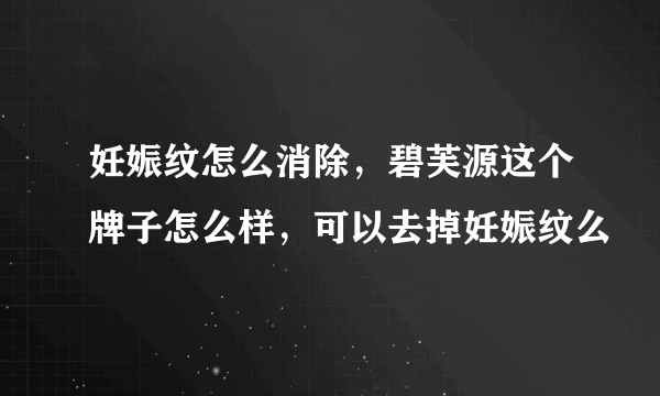 妊娠纹怎么消除，碧芙源这个牌子怎么样，可以去掉妊娠纹么