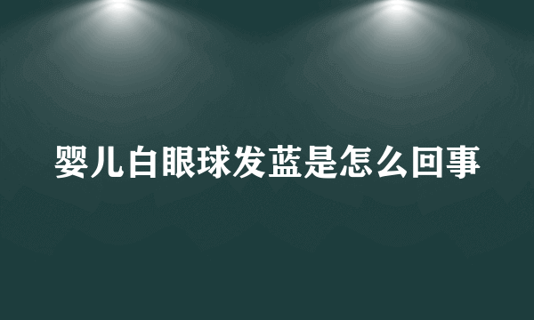 婴儿白眼球发蓝是怎么回事