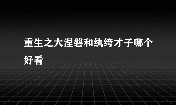 重生之大涅磐和纨绔才子哪个好看