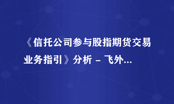 《信托公司参与股指期货交易业务指引》分析 - 飞外网信托法