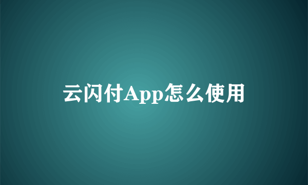 云闪付App怎么使用