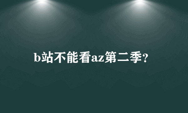 b站不能看az第二季？