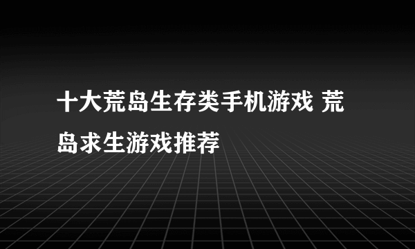 十大荒岛生存类手机游戏 荒岛求生游戏推荐