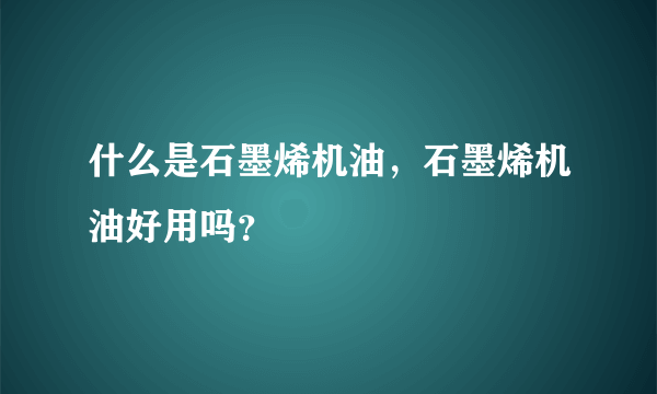 什么是石墨烯机油，石墨烯机油好用吗？