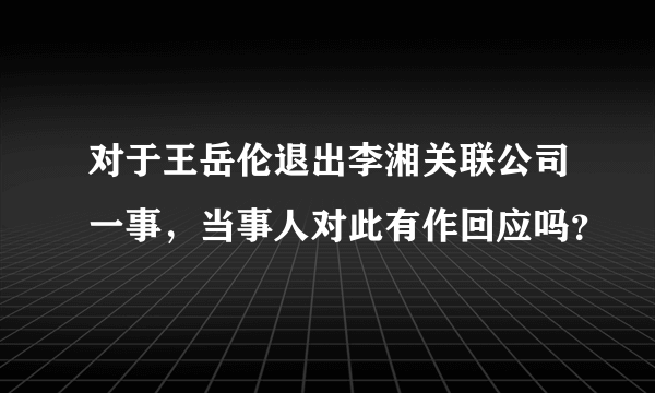 对于王岳伦退出李湘关联公司一事，当事人对此有作回应吗？