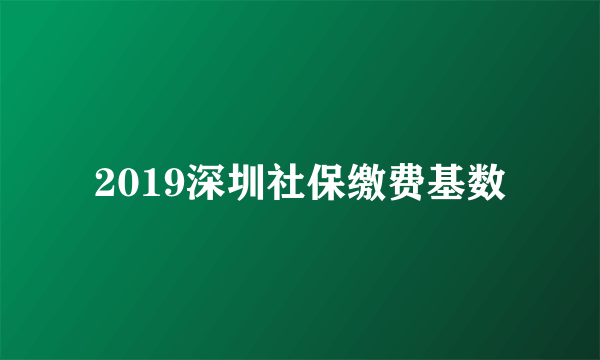 2019深圳社保缴费基数