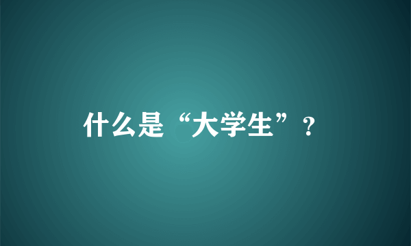 什么是“大学生”？