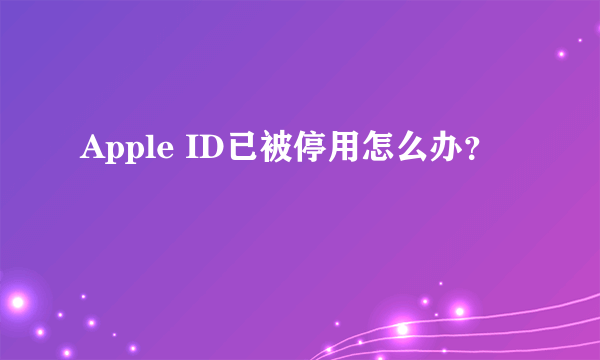 Apple ID已被停用怎么办？