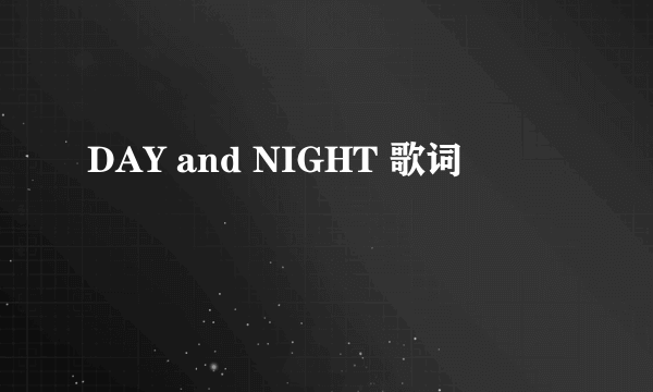 DAY and NIGHT 歌词