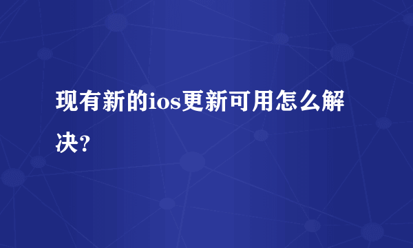 现有新的ios更新可用怎么解决？