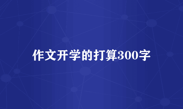 作文开学的打算300字