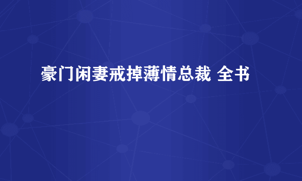 豪门闲妻戒掉薄情总裁 全书