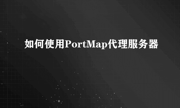 如何使用PortMap代理服务器