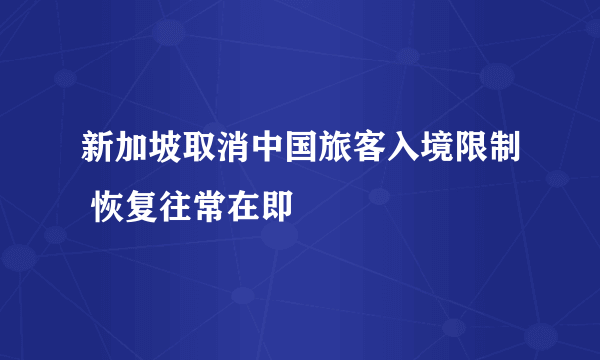 新加坡取消中国旅客入境限制 恢复往常在即