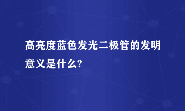 高亮度蓝色发光二极管的发明意义是什么?