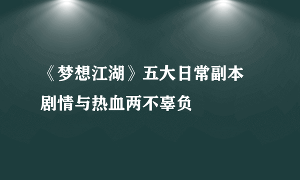 《梦想江湖》五大日常副本 剧情与热血两不辜负