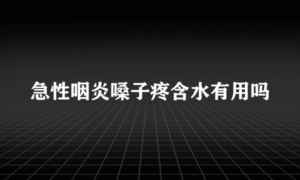 急性咽炎嗓子疼含水有用吗