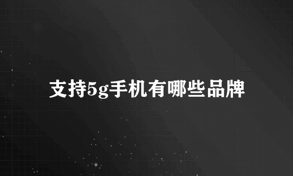 支持5g手机有哪些品牌