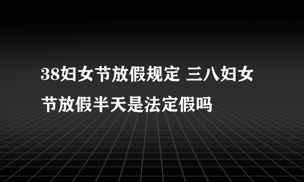 38妇女节放假规定 三八妇女节放假半天是法定假吗