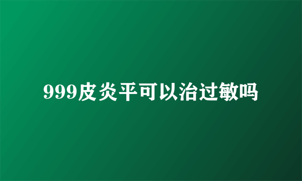 999皮炎平可以治过敏吗