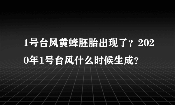 1号台风黄蜂胚胎出现了？2020年1号台风什么时候生成？