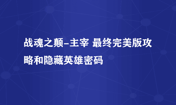 战魂之颠-主宰 最终完美版攻略和隐藏英雄密码