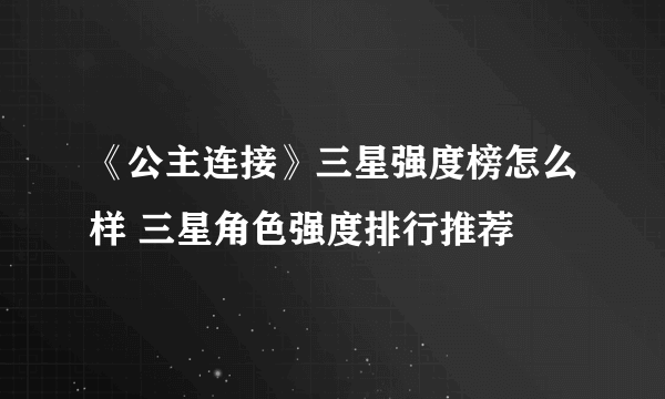 《公主连接》三星强度榜怎么样 三星角色强度排行推荐