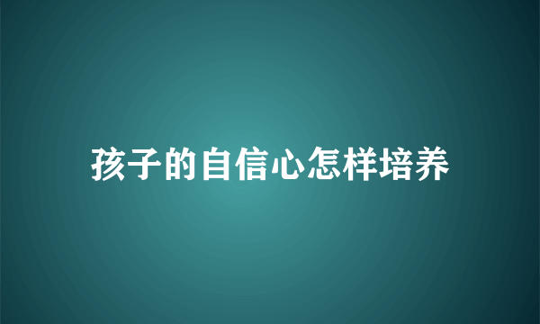 孩子的自信心怎样培养