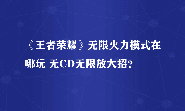 《王者荣耀》无限火力模式在哪玩 无CD无限放大招？