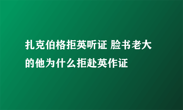 扎克伯格拒英听证 脸书老大的他为什么拒赴英作证