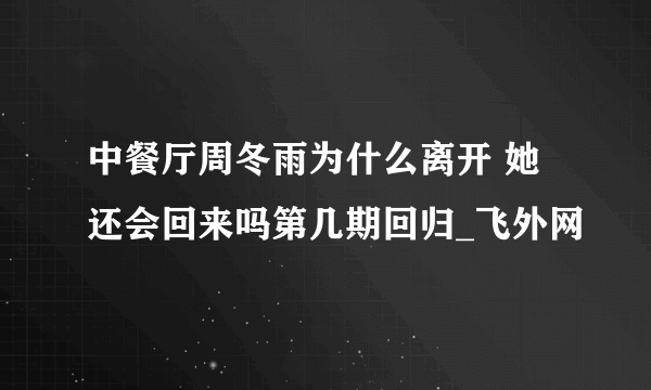 中餐厅周冬雨为什么离开 她还会回来吗第几期回归_飞外网