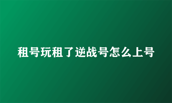 租号玩租了逆战号怎么上号