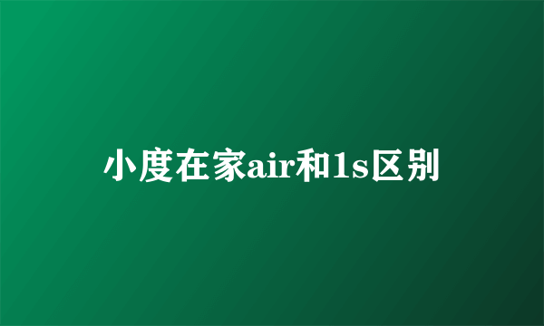 小度在家air和1s区别