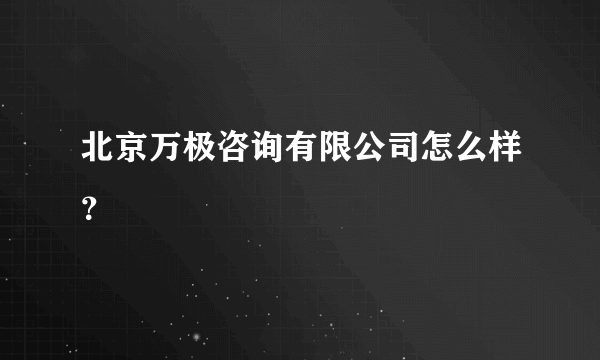 北京万极咨询有限公司怎么样？