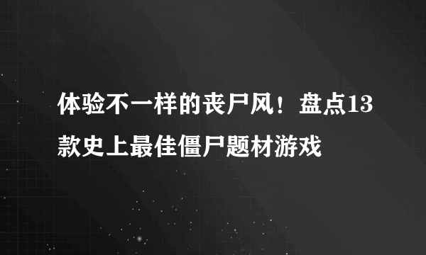 体验不一样的丧尸风！盘点13款史上最佳僵尸题材游戏