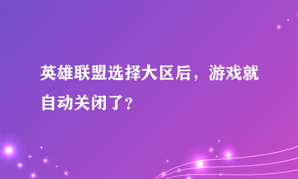 英雄联盟选择大区后，游戏就自动关闭了？