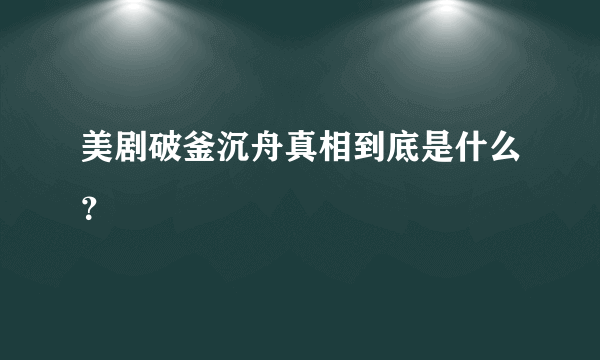 美剧破釜沉舟真相到底是什么？