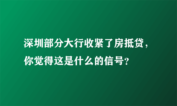 深圳部分大行收紧了房抵贷，你觉得这是什么的信号？