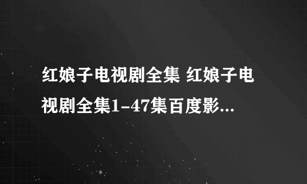 红娘子电视剧全集 红娘子电视剧全集1-47集百度影音在线观看 红娘子电视剧12集13集15集至47集高清下载